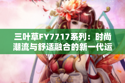 三葉草FY7717系列：時尚潮流與舒適融合的新一代運(yùn)動鞋