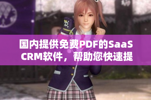 國內(nèi)提供免費(fèi)PDF的SaaS CRM軟件，幫助您快速提高工作效率