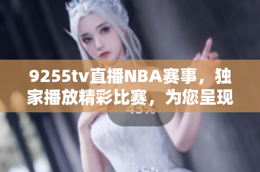 9255tv直播NBA賽事，獨(dú)家播放精彩比賽，為您呈現(xiàn)全新籃球視角