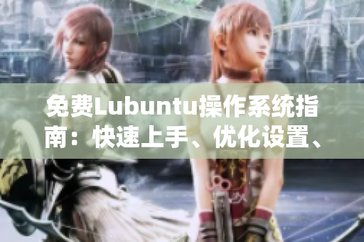 免費Lubuntu操作系統(tǒng)指南：快速上手、優(yōu)化設置、常見問題解決