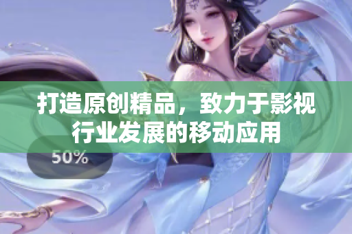打造原創(chuàng)精品，致力于影視行業(yè)發(fā)展的移動應用