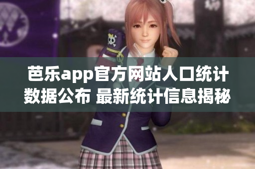 芭樂app官方網(wǎng)站人口統(tǒng)計(jì)數(shù)據(jù)公布 最新統(tǒng)計(jì)信息揭秘