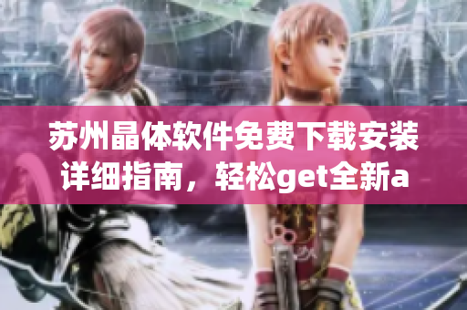蘇州晶體軟件免費(fèi)下載安裝詳細(xì)指南，輕松get全新abb蘇州晶體