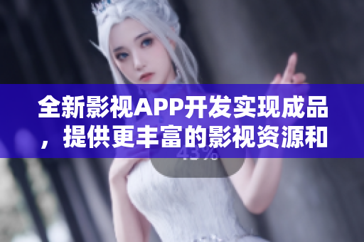 全新影視APP開(kāi)發(fā)實(shí)現(xiàn)成品，提供更豐富的影視資源和更便捷的使用體驗(yàn)