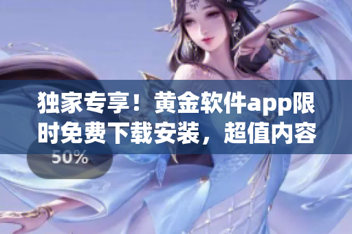 獨(dú)家專享！黃金軟件app限時(shí)免費(fèi)下載安裝，超值內(nèi)容等你體驗(yàn)