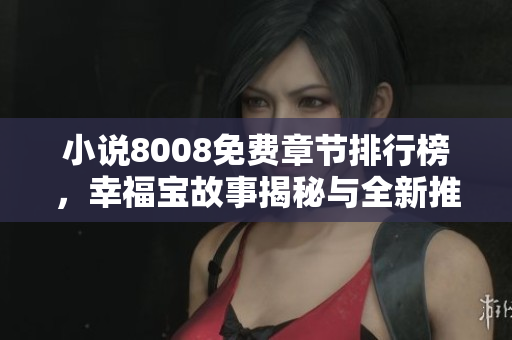 小說8008免費(fèi)章節(jié)排行榜，幸福寶故事揭秘與全新推薦