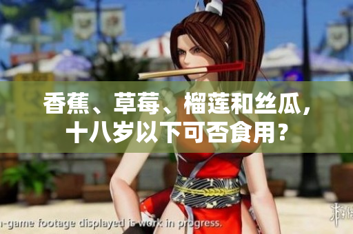 香蕉、草莓、榴蓮和絲瓜，十八歲以下可否食用？