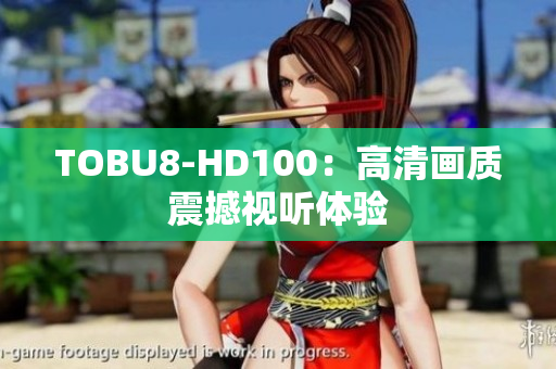 TOBU8-HD100：高清畫質(zhì)震撼視聽體驗(yàn)