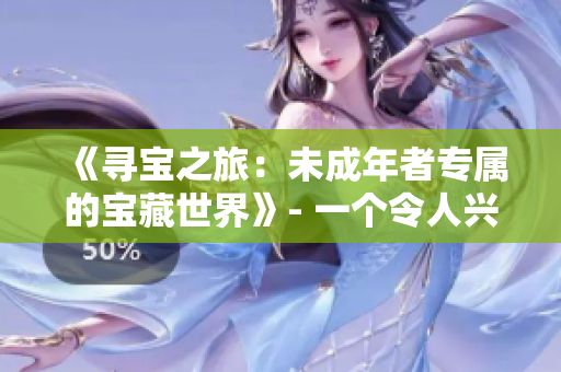《尋寶之旅：未成年者專(zhuān)屬的寶藏世界》- 一個(gè)令人興奮的冒險(xiǎn)場(chǎng)所