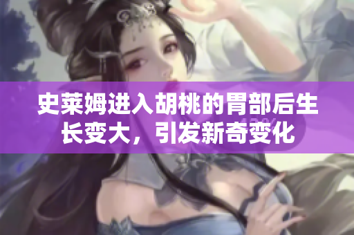 史萊姆進(jìn)入胡桃的胃部后生長變大，引發(fā)新奇變化