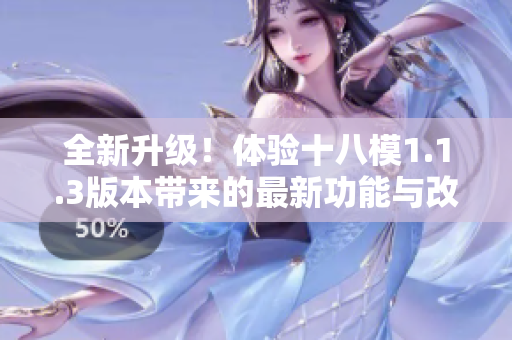 全新升級！體驗十八模1.1.3版本帶來的最新功能與改進(jìn)