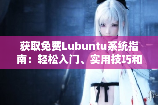獲取免費(fèi)Lubuntu系統(tǒng)指南：輕松入門、實用技巧和最佳應(yīng)用推薦