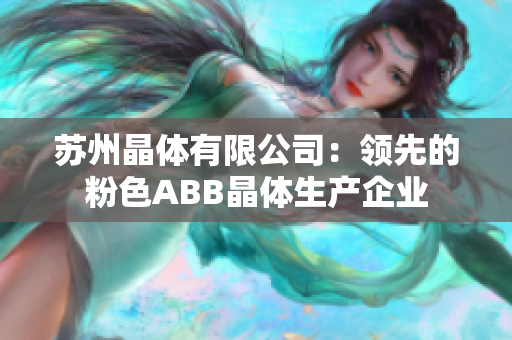 蘇州晶體有限公司：領先的粉色ABB晶體生產(chǎn)企業(yè)