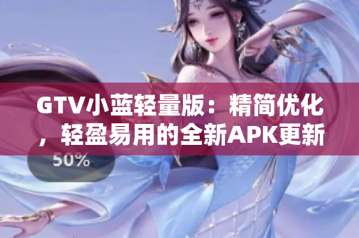 GTV小藍(lán)輕量版：精簡優(yōu)化，輕盈易用的全新APK更新