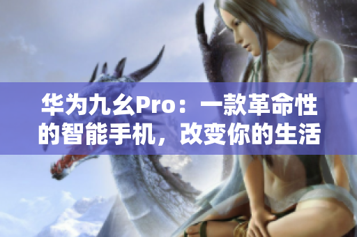 華為九幺Pro：一款革命性的智能手機(jī)，改變你的生活方式