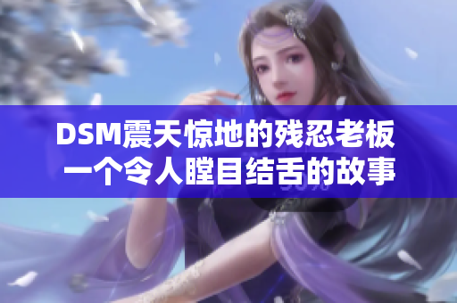 DSM震天驚地的殘忍老板 一個令人瞠目結舌的故事