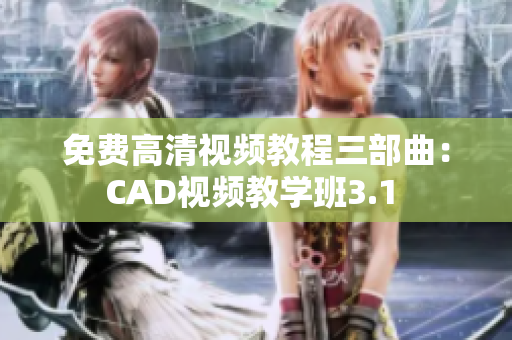 免費(fèi)高清視頻教程三部曲：CAD視頻教學(xué)班3.1 