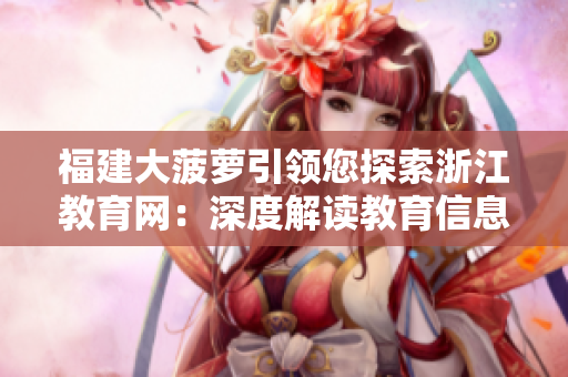福建大菠蘿引領(lǐng)您探索浙江教育網(wǎng)：深度解讀教育信息，助您把握最新動態(tài)