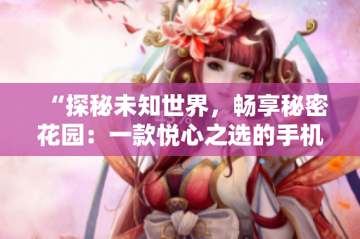 “探秘未知世界，暢享秘密花園：一款悅心之選的手機(jī)應(yīng)用”