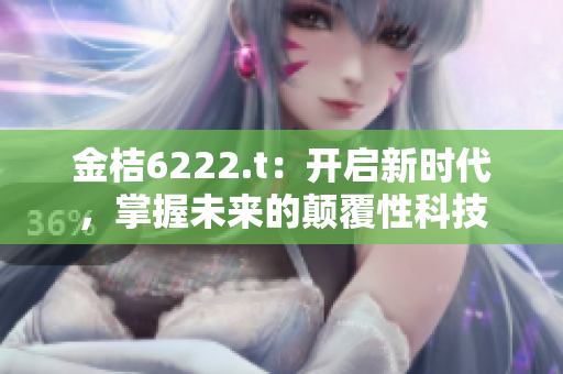 金桔6222.t：開啟新時(shí)代，掌握未來的顛覆性科技