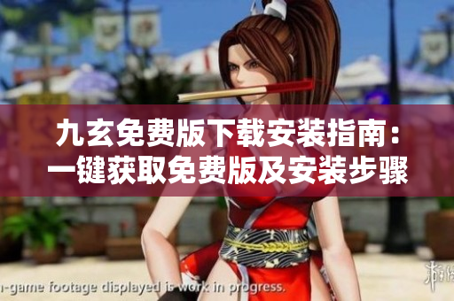 九玄免費(fèi)版下載安裝指南：一鍵獲取免費(fèi)版及安裝步驟詳解