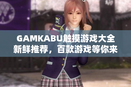 GAMKABU觸摸游戲大全新鮮推薦，百款游戲等你來挑戰(zhàn)