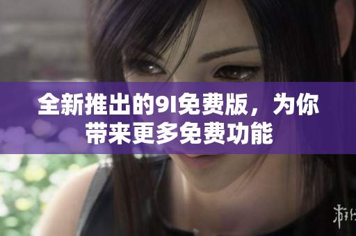 全新推出的9I免費(fèi)版，為你帶來更多免費(fèi)功能