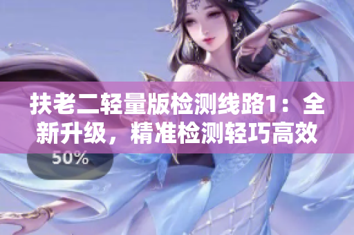 扶老二輕量版檢測(cè)線路1：全新升級(jí)，精準(zhǔn)檢測(cè)輕巧高效