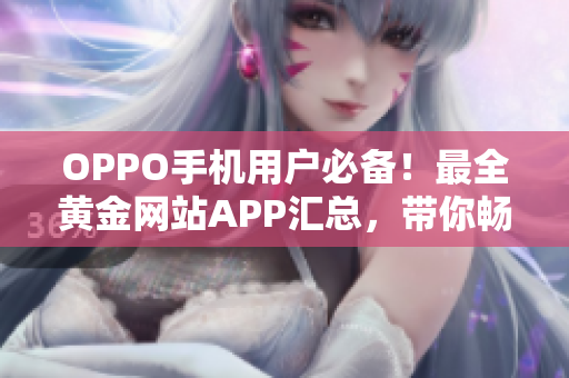 OPPO手機(jī)用戶必備！最全黃金網(wǎng)站APP匯總，帶你暢享全新體驗(yàn)