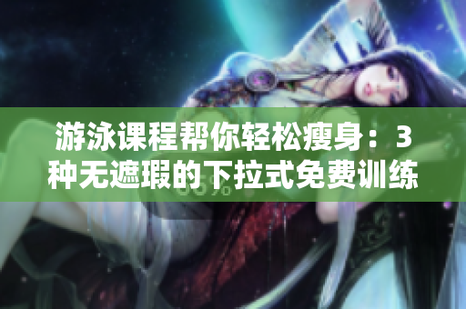游泳課程幫你輕松瘦身：3種無遮瑕的下拉式免費(fèi)訓(xùn)練