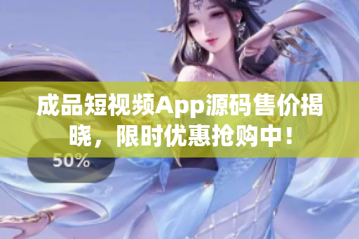 成品短視頻App源碼售價揭曉，限時優(yōu)惠搶購中！