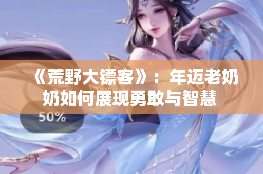 《荒野大鏢客》：年邁老奶奶如何展現(xiàn)勇敢與智慧 