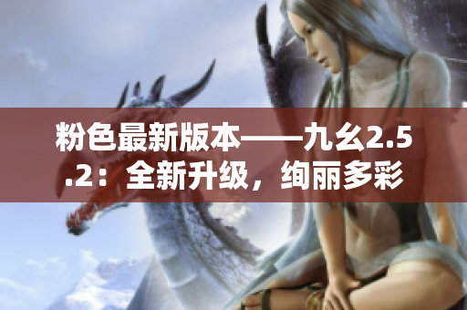 粉色最新版本——九幺2.5.2：全新升級，絢麗多彩