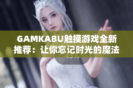 GAMKABU觸摸游戲全新推薦：讓你忘記時光的魔法世界