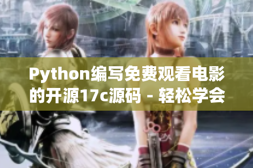 Python編寫免費(fèi)觀看電影的開源17c源碼 - 輕松學(xué)會(huì)Python并享受電影大片