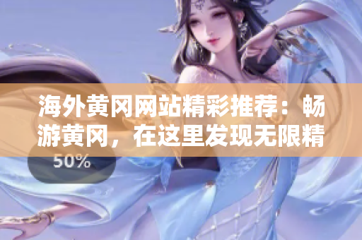 海外黃岡網(wǎng)站精彩推薦：暢游黃岡，在這里發(fā)現(xiàn)無限精彩