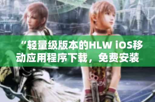 “輕量級版本的HLW iOS移動應(yīng)用程序下載，免費(fèi)安裝指南”