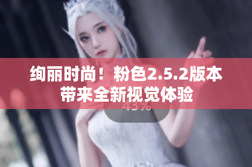 絢麗時(shí)尚！粉色2.5.2版本帶來全新視覺體驗(yàn)