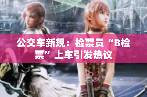 公交車新規(guī)：檢票員“B檢票”上車引發(fā)熱議