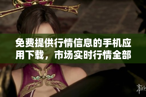 免費(fèi)提供行情信息的手機(jī)應(yīng)用下載，市場(chǎng)實(shí)時(shí)行情全部掌握