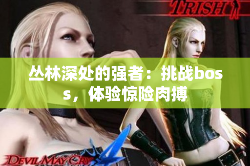 叢林深處的強(qiáng)者：挑戰(zhàn)boss，體驗(yàn)驚險(xiǎn)肉搏