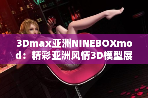 3Dmax亞洲NINEBOXmod：精彩亞洲風情3D模型展示