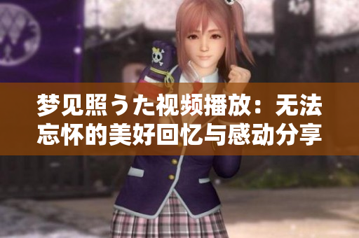 夢見照うた視頻播放：無法忘懷的美好回憶與感動分享