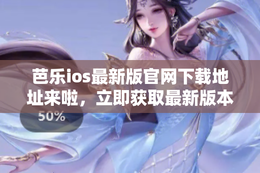 芭樂ios最新版官網(wǎng)下載地址來啦，立即獲取最新版本的芭樂ios，體驗(yàn)更多功能！
