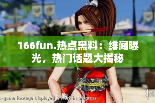 166fun.熱點(diǎn)黑料：緋聞曝光，熱門話題大揭秘