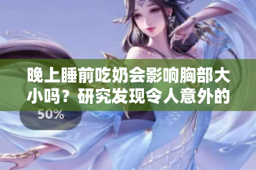 晚上睡前吃奶會影響胸部大小嗎？研究發(fā)現(xiàn)令人意外的答案！