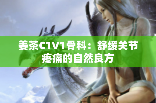 姜茶C1V1骨科：舒緩關(guān)節(jié)疼痛的自然良方