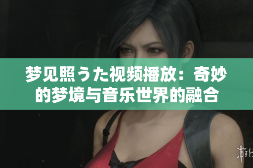 夢見照うた視頻播放：奇妙的夢境與音樂世界的融合