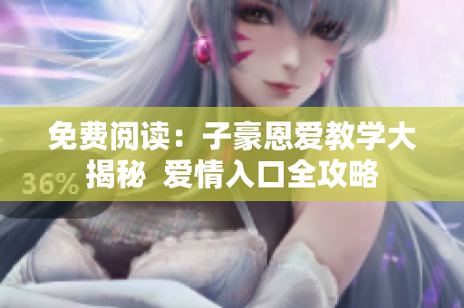 免費閱讀：子豪恩愛教學(xué)大揭秘  愛情入口全攻略