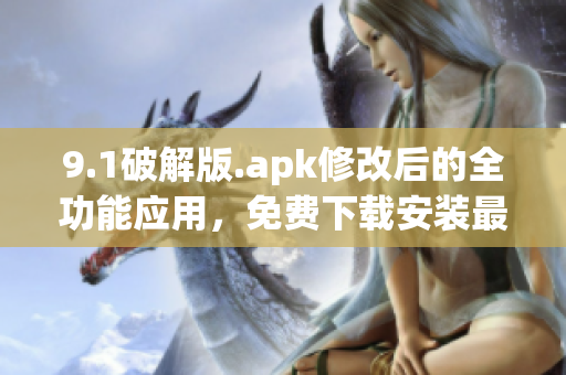 9.1破解版.apk修改后的全功能應(yīng)用，免費下載安裝最新版本